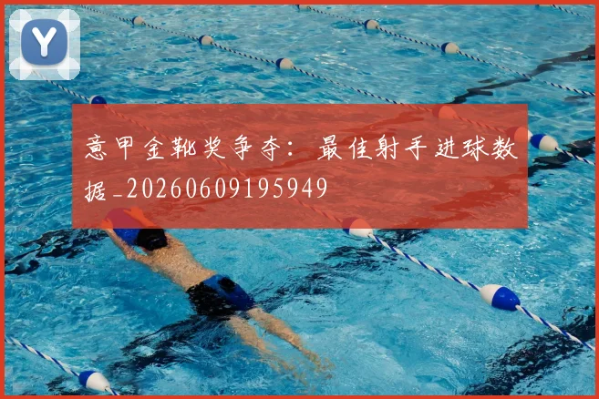 意甲金靴奖争夺:最佳射手进球数据_20260609195949