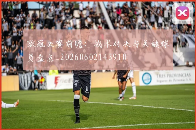 欧冠决赛前瞻:战术对决与关键球员盘点_20260602143910