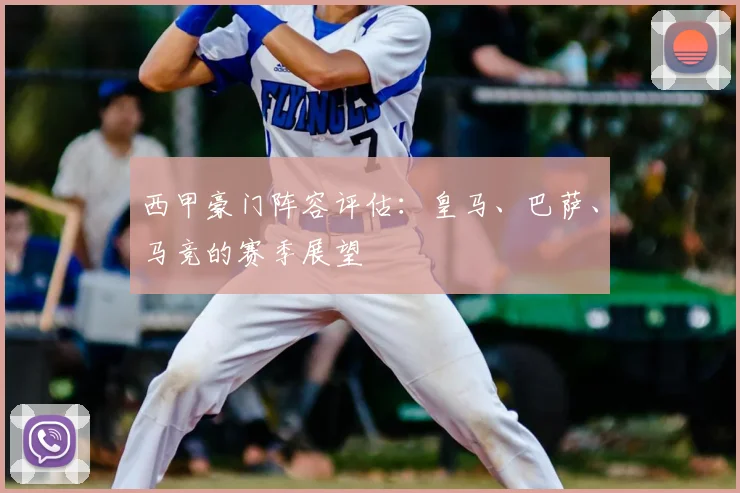 西甲豪门阵容评估：皇马、巴萨、马竞的赛季展望