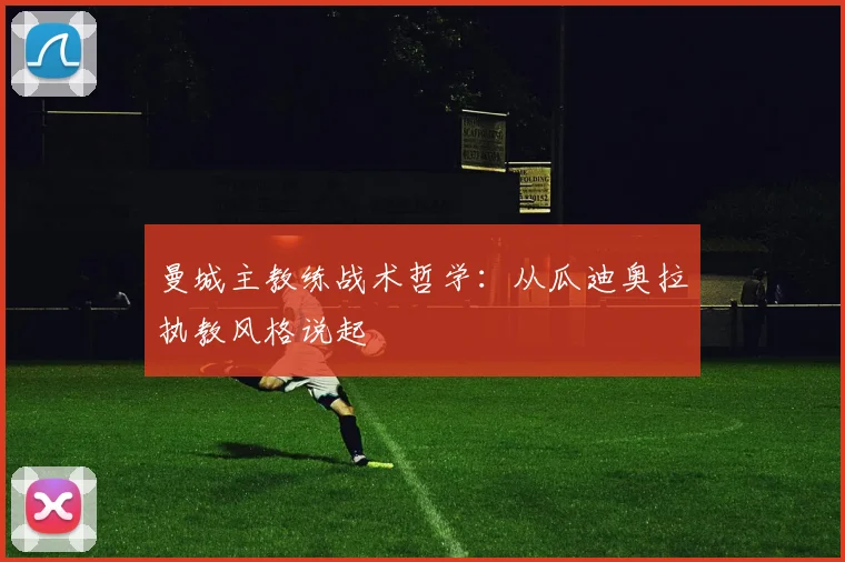 曼城主教练战术哲学：从瓜迪奥拉执教风格说起