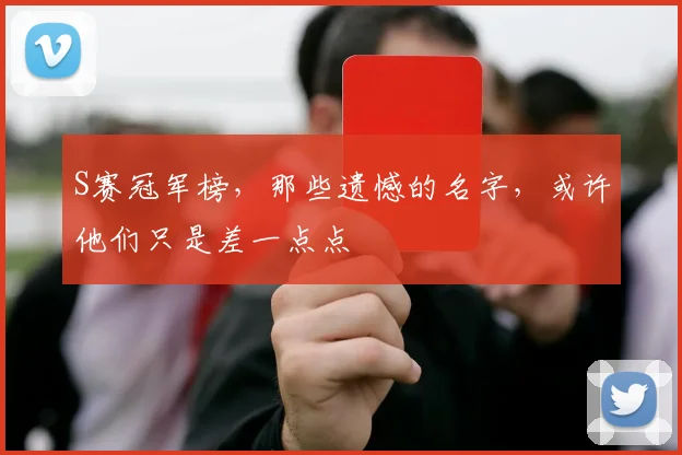 S赛冠军榜,那些遗憾的名字,或许他们只是差一点点