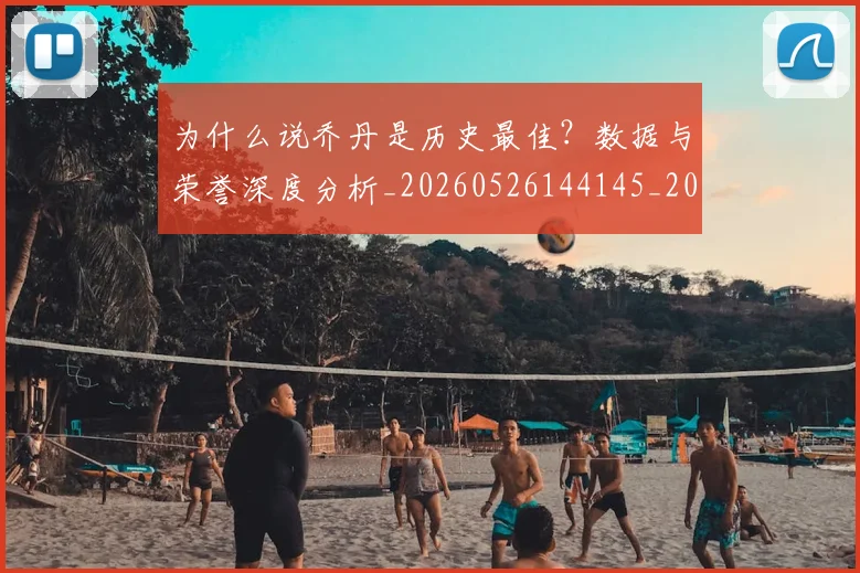为什么说乔丹是历史最佳？数据与荣誉深度分析_20260526144145_20260608142349
