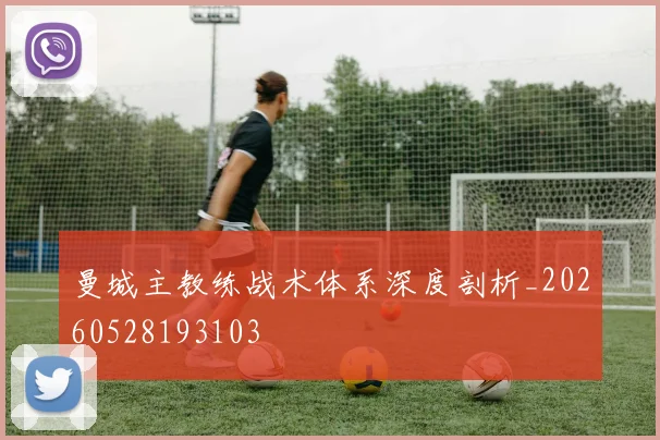 曼城主教练战术体系深度剖析_20260528193103