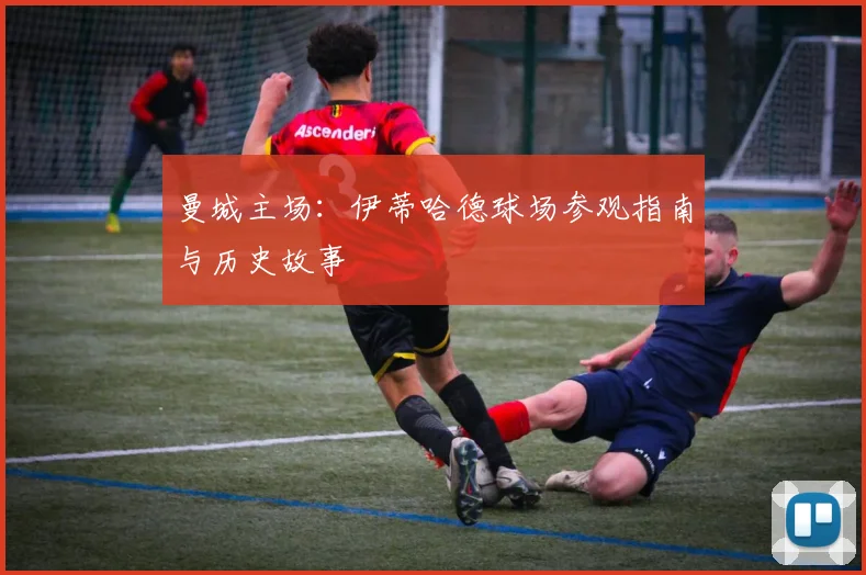 曼城主场：伊蒂哈德球场参观指南与历史故事